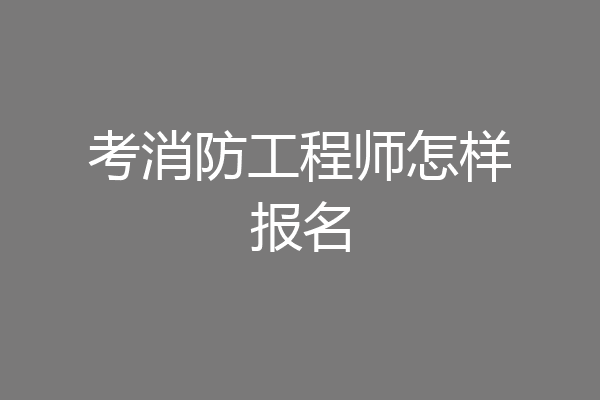 考消防工程师怎样报名