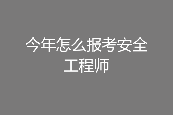 今年怎么报考安全工程师