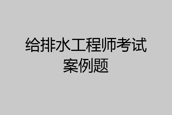 给排水工程师考试案例题