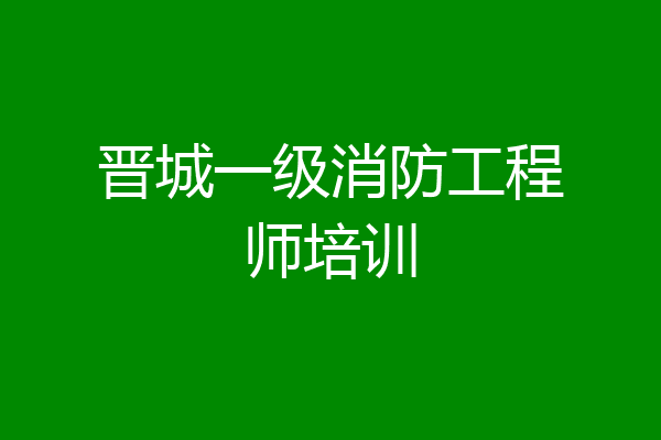 晋城一级消防工程师培训