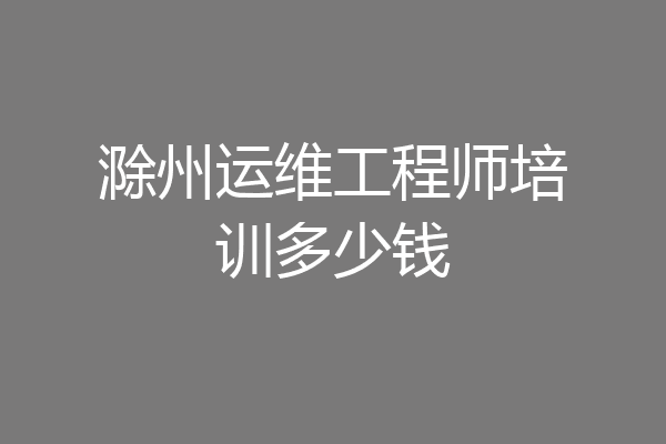 滁州运维工程师培训多少钱