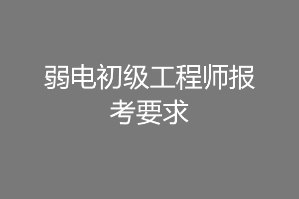 弱电初级工程师报考要求