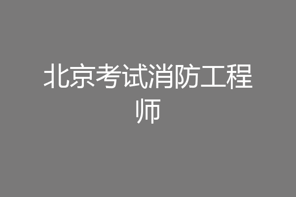 北京考试消防工程师