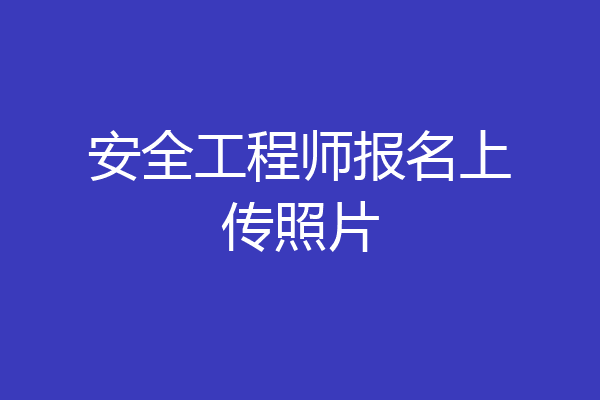 安全工程师报名上传照片