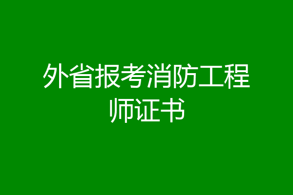 外省报考消防工程师证书