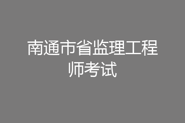 南通市省监理工程师考试