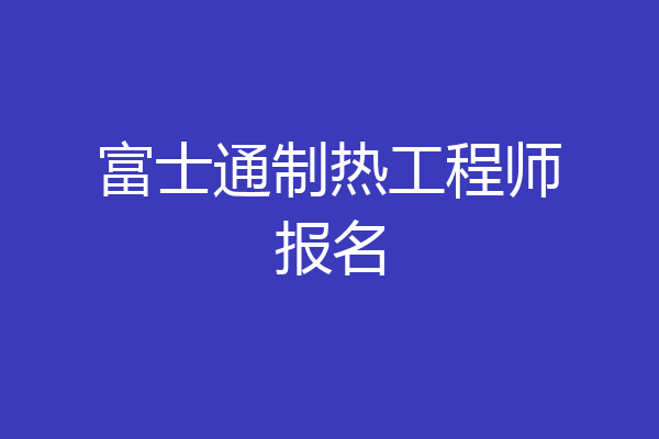 富士通制热工程师报名
