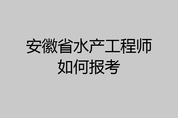 安徽省水产工程师如何报考