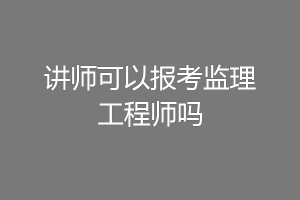 讲师可以报考监理工程师吗