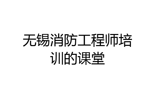 无锡消防工程师培训的课堂