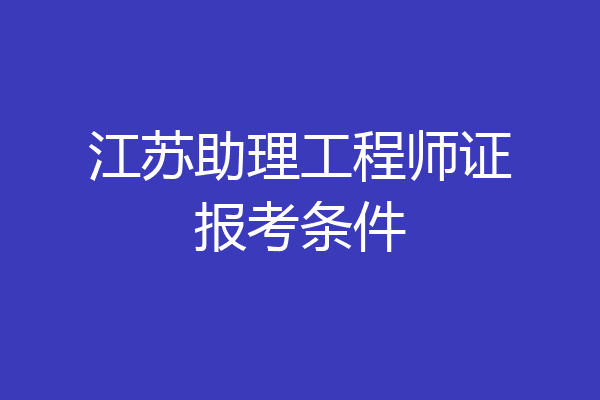 江苏助理工程师证报考条件
