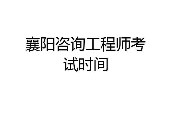 襄阳咨询工程师考试时间
