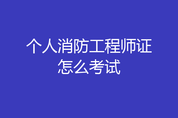 个人消防工程师证怎么考试