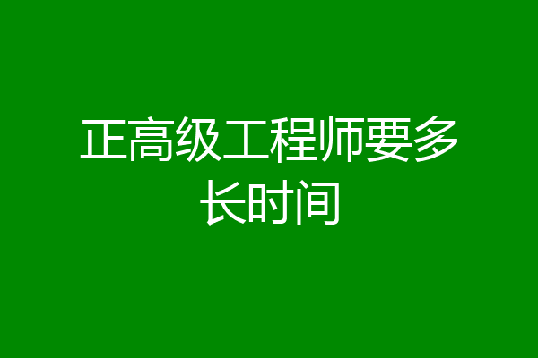 正高级工程师要多长时间