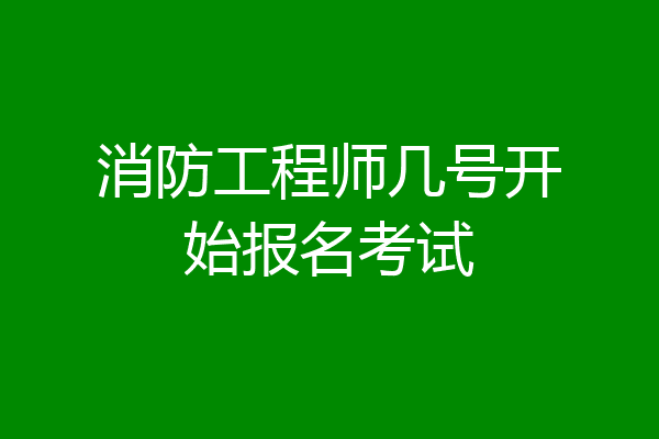 消防工程师几号开始报名考试