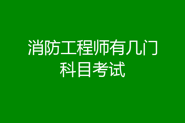 消防工程师有几门科目考试