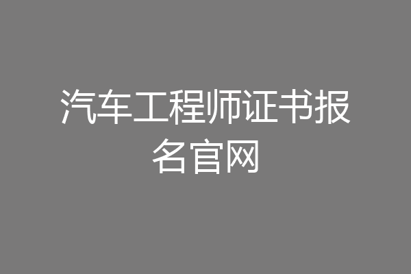 汽车工程师证书报名官网