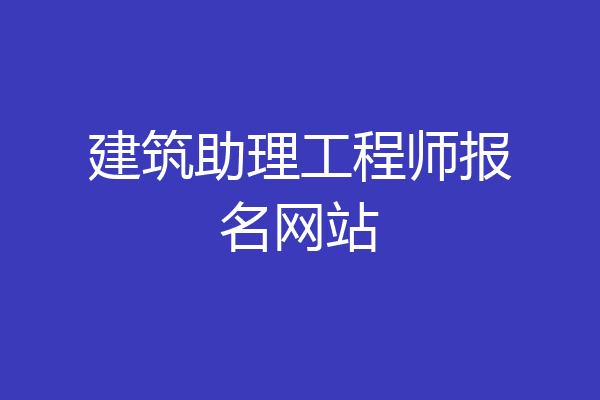 建筑助理工程师报名网站