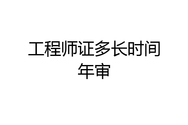 工程师证多长时间年审