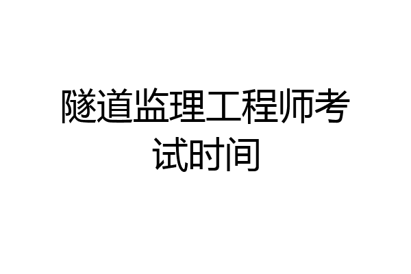 隧道监理工程师考试时间