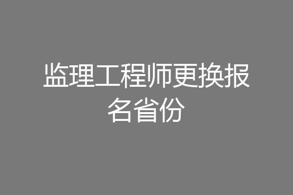 监理工程师更换报名省份