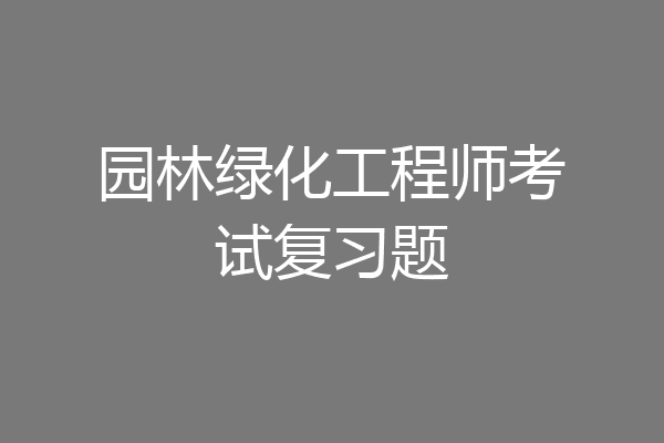 园林绿化工程师考试复习题