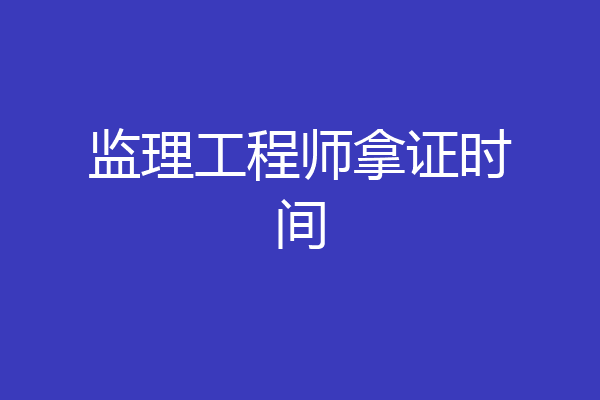 监理工程师拿证时间