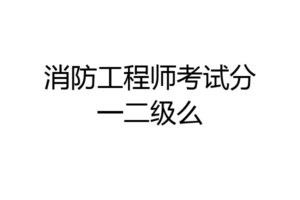 消防工程师考试分一二级么