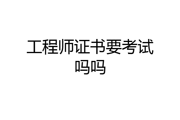 工程师证书要考试吗吗