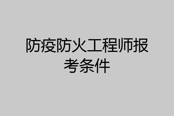 防疫防火工程师报考条件