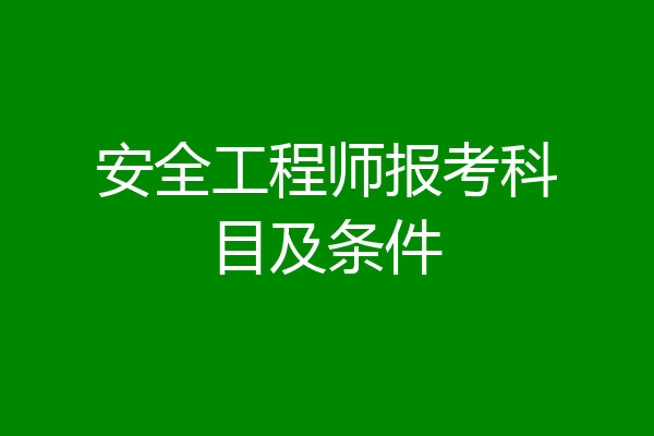安全工程师报考科目及条件