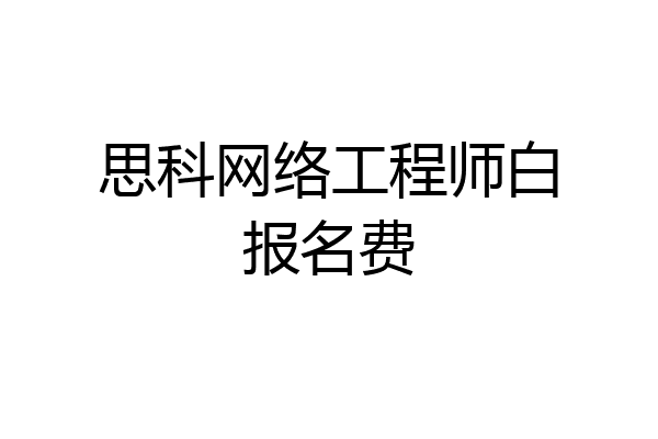 思科网络工程师白报名费