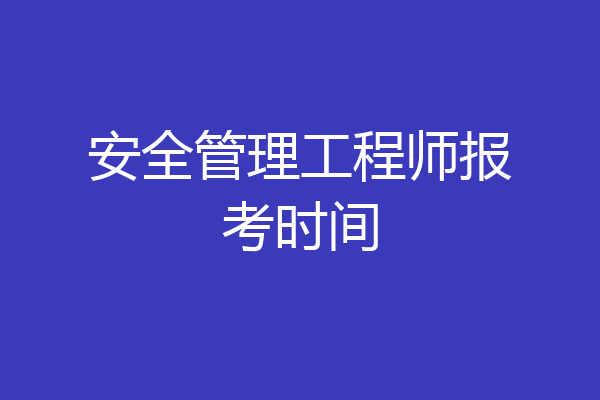 安全管理工程师报考时间