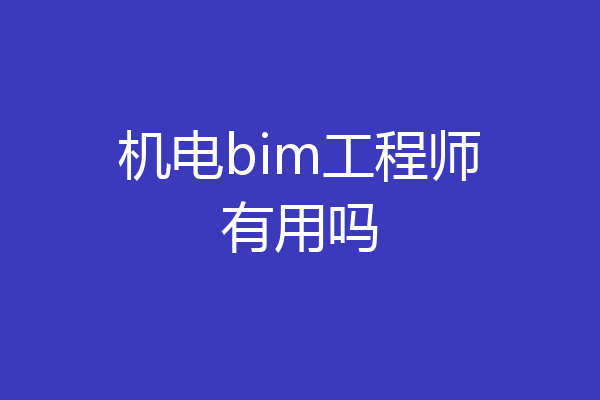 机电bim工程师有用吗