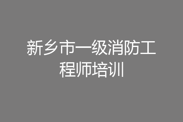 新乡市一级消防工程师培训