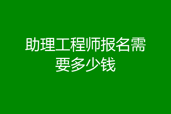 助理工程师报名需要多少钱