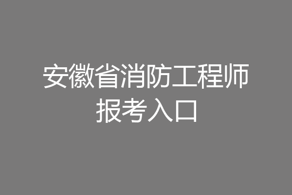 安徽省消防工程师报考入口