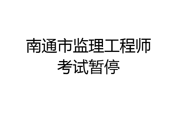 南通市监理工程师考试暂停