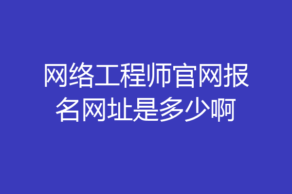 网络工程师官网报名网址是多少啊