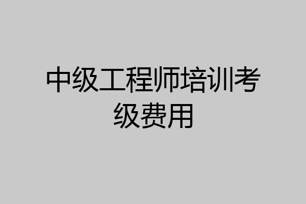 中级工程师培训考级费用