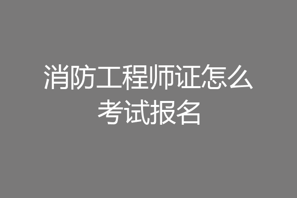 消防工程师证怎么考试报名