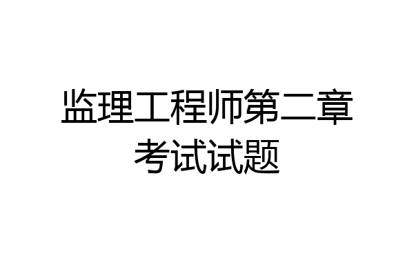 监理工程师第二章考试试题