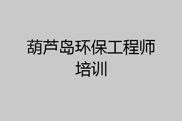 葫芦岛环保工程师培训