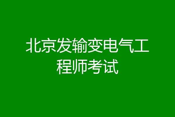 北京发输变电气工程师考试