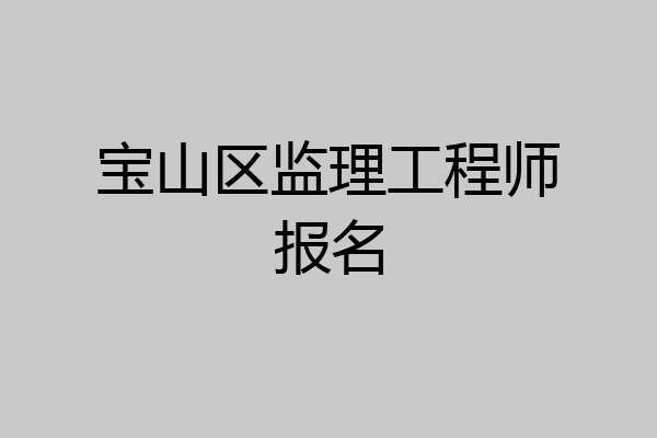 宝山区监理工程师报名