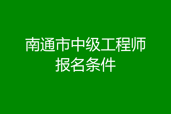 南通市中级工程师报名条件