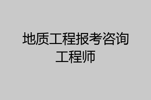 地质工程报考咨询工程师
