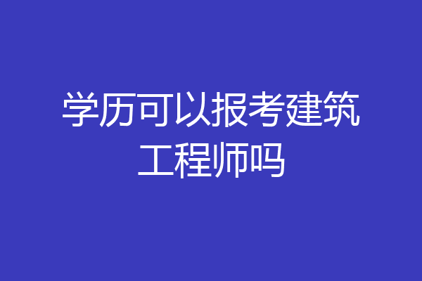 学历可以报考建筑工程师吗