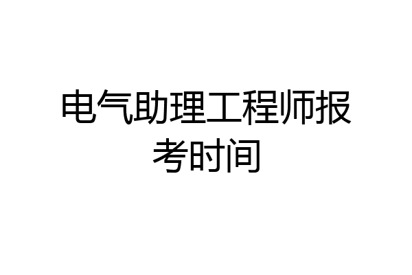 电气助理工程师报考时间