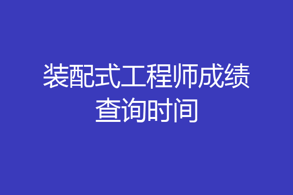 装配式工程师成绩查询时间